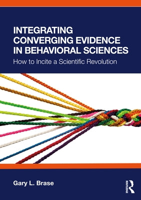 Integrating Converging Evidence in Behavioral Sciences: How to Incite a Scientific Revolution by Brase, Gary L.