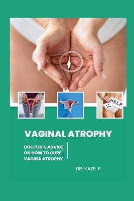 Vaginal Atrophy: Doctor's Advice on How to Cure Vagina Atrophy by P, Kate