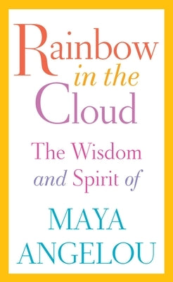 Rainbow in the Cloud: The Wisdom and Spirit of Maya Angelou by Angelou, Maya
