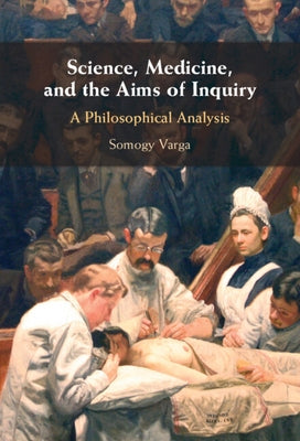 Science, Medicine, and the Aims of Inquiry: A Philosophical Analysis by Varga, Somogy