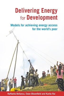 Delivering Energy for Development: Models for Achieving Energy Access for the World's Poor by Bellanca, Raffaella
