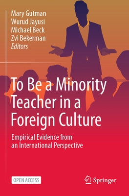 To Be a Minority Teacher in a Foreign Culture: Empirical Evidence from an International Perspective by Gutman, Mary