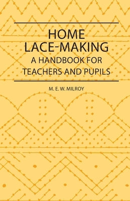 Home Lace-Making - A Handbook for Teachers and Pupils by Milroy, M. E. W.