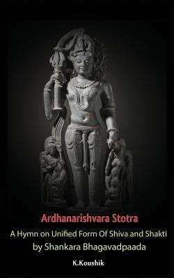 Ardhanarishvara Stotra: A Hymn on Unified Form Of Shiva and Shakti by Shankara Bhagavadpaada by K, Koushik