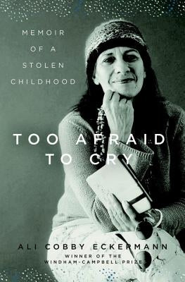 Too Afraid to Cry: Memoir of a Stolen Childhood by Eckermann, Ali Cobby