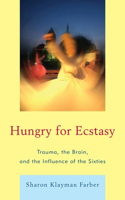 Hungry for Ecstasy: Trauma, the Brain, and the Influence of the Sixties by Farber, Sharon Klayman