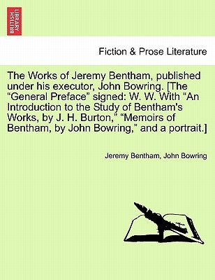 The Works of Jeremy Bentham, published under his executor, John Bowring. [The "General Preface" signed: W. W. With "An Introduction to the Study of Be by Bentham, Jeremy