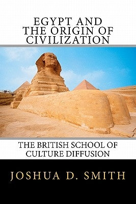 Egypt and the Origin of Civilization: The British School of Culture Diffusion, 1890s-1940s by Smith, Joshua D.