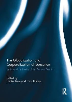 The Globalization and Corporatization of Education: Limits and Liminality of the Market Mantra by Blum, Denise