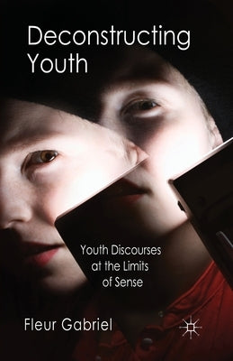 Deconstructing Youth: Youth Discourses at the Limits of Sense by Gabriel, F.