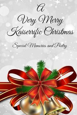 A Very Merry Kaiserrific Christmas: Special Memories and Poetry by Kaiserrific