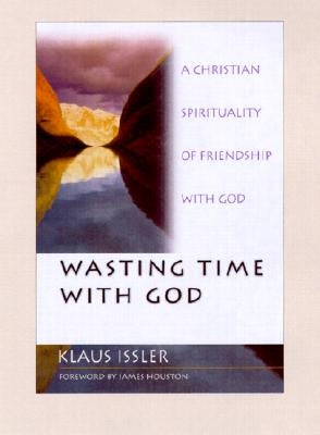Wasting Time with God: A Christian Spirituality of Friendship with God by Issler, Klaus