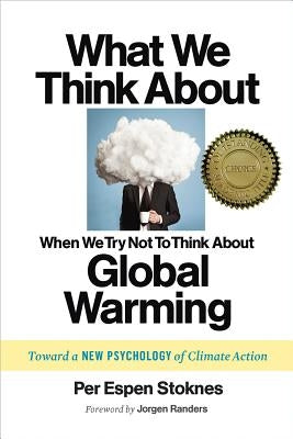 What We Think about When We Try Not to Think about Global Warming: Toward a New Psychology of Climate Action by Stoknes, Per Espen