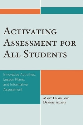 Activating Assessment for All Students: Innovative Activities, Lesson Plans, and Informative Assessment by Hamm, Mary