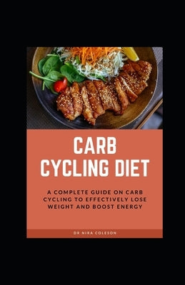 Carb Cycling Diet: A Complete guide on carb cycling to effectively lose weight and boost energy: A Complete guide on carb cycling to effe by Coleson, Nira