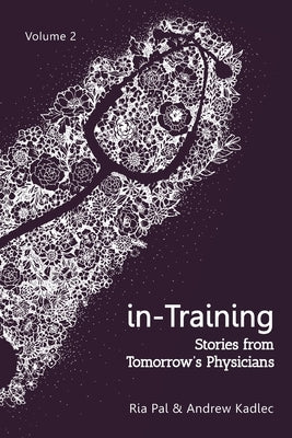 in-Training: Stories from Tomorrow's Physicians, Volume 2 by Pal, Ria