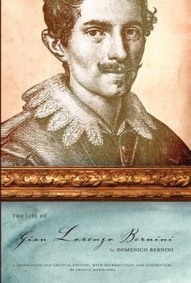 The Life of Gian Lorenzo Bernini: A Translation and Critical Edition, with Introduction and Commentary, by Franco Mormando by Bernini, Domenico
