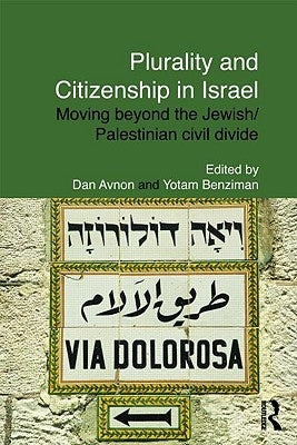 Plurality and Citizenship in Israel: Moving Beyond the Jewish/Palestinian Civil Divide by Avnon, Dan