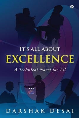 It's all about Excellence: A Technical Novel for All by Darshak Desai