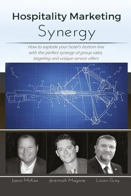 Hospitality Marketing Synergy: How to explode your hotel's bottom line with the perfect synergy of group sales, targeting and unique service offers by McKee, Jason K.