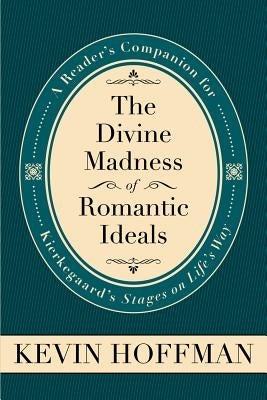 The Divine Madness of Romantic Ideals: A Reader's Companion for Kierkegaard's Stages on Life's Way by Hoffman, David