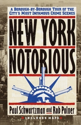 New York Notorious: A Borough-By-Borough Tour of the City's Most Infamous Crime Scenes by Schwartzman, Paul