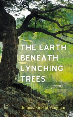 The Earth Beneath Lynching Trees: Poems by Vaughan, Thomas Ronald