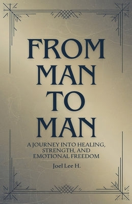 From Man to Man - A journey into healing, strength, and emotional freedom by H, Joel Lee