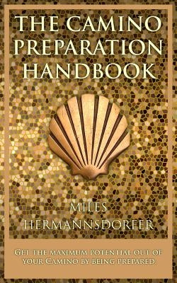 The Camino Preparation Handbook: Get the most out of your Camino by being prepared. by Hermannsdorfer, Miles C.