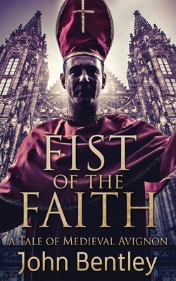 Fist Of The Faith: A Tale Of Medieval Avignon by Bentley, John
