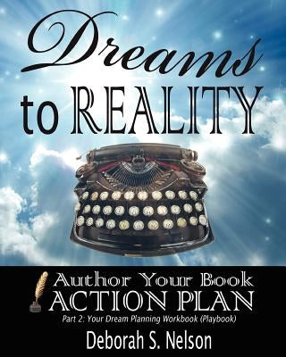Dreams to Reality: Author Your Book Action Plan: Part 2-Your Dream Planning Workbook by Nelson, Deborah S.
