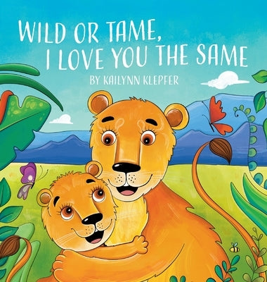 Wild or Tame, I Love You the Same by Klepfer, Lcsw Kailynn