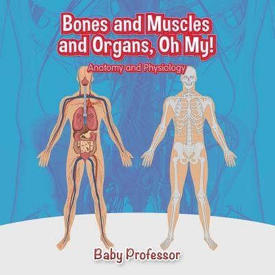 Bones and Muscles and Organs, Oh My! Anatomy and Physiology by Baby Professor