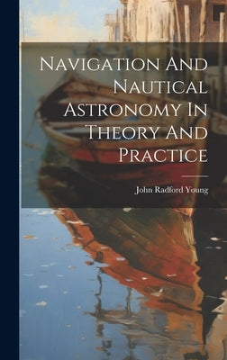 Navigation And Nautical Astronomy In Theory And Practice by Young, John Radford