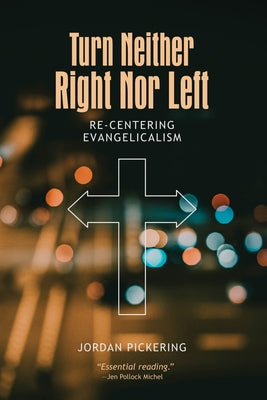 Turn Neither Right Nor Left: Re-centering Evangelicalism by Pickering, Jordan