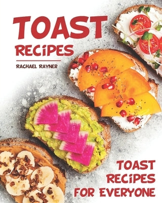 Toast Recipes: Toast Recipes for Everyone by Rayner, Rachael