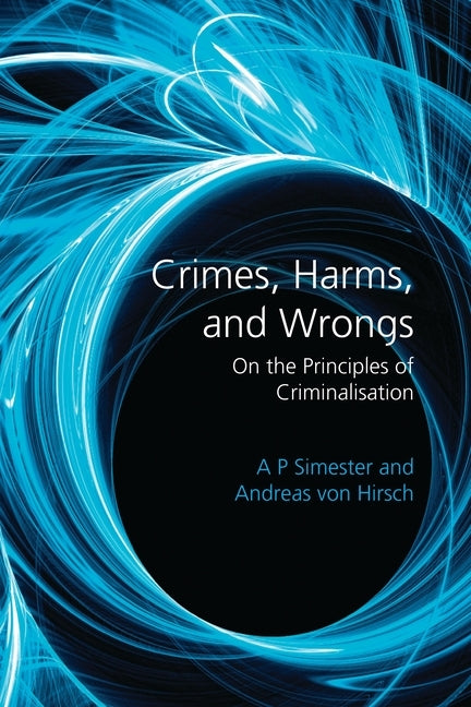 Crimes, Harms, and Wrongs: On the Principles of Criminalisation by Simester, A. P.