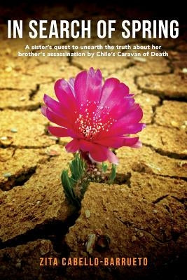 In Search of Spring: A sister's quest to unearth the truth about her brother's assassination by Chile's Caravan of Death by Cabello-Barrueto, Zita