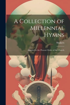 A Collection of Millennial Hymns: Adapted to the Present Order of the Church by Shakers