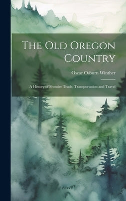 The old Oregon Country; a History of Frontier Trade, Transportation and Travel by Winther, Oscar Osburn