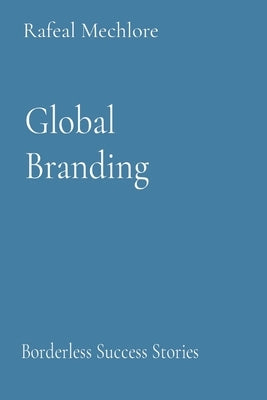 Global Branding: Borderless Success Stories by Mechlore, Rafeal
