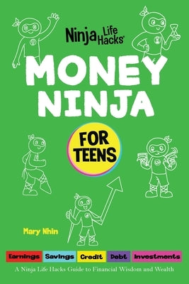 Money Ninja for Teens: A Ninja Life Hacks Guide to Financial Wisdom and Wealth by Nhin, Mary