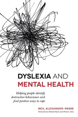 Dyslexia and Mental Health: Helping People Identify Destructive Behaviours and Find Positive Ways to Cope by Alexander-Passe, Neil