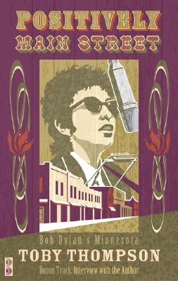 Positively Main Street: Bob Dylan's Minnesota by Thompson, Toby