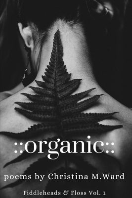 organic: Fiddleheads & Floss vol. 1 by Ward, Christina M.