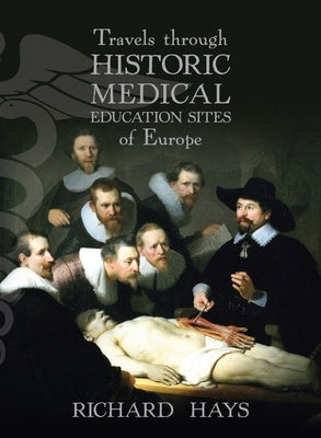 Travels through Historic Medical Education Sites of Europe by Hays, Richard