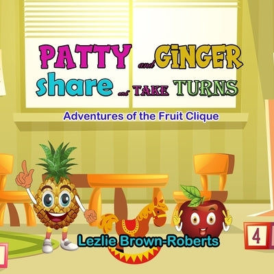 Patty and Ginger Share and Take Turns: Adventures of the Fruit Clique by Brown-Roberts, Lezlie