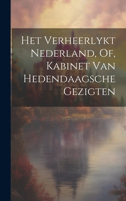 Het Verheerlykt Nederland, Of, Kabinet Van Hedendaagsche Gezigten by Anonymous