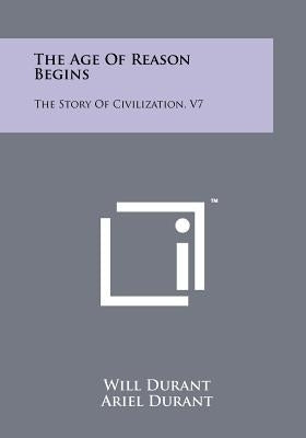 The Age Of Reason Begins: The Story Of Civilization, V7 by Durant, Will