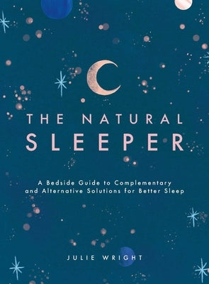 The Natural Sleeper: A Bedside Guide to Complementary and Alternative Solutions for Better Sleep by Wright, Julie